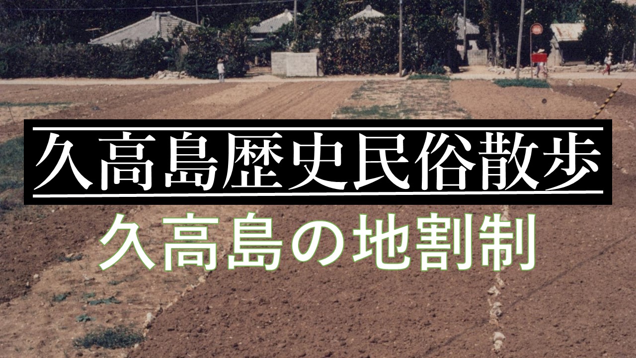 久高島歴史民俗散歩「久高島の地割制」を公開しました