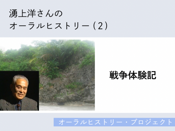 湧上洋さんのオーラルヒストリー (2)「戦争体験記」