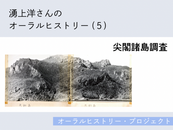 湧上洋さんのオーラルヒストリー(5)「尖閣諸島調査」