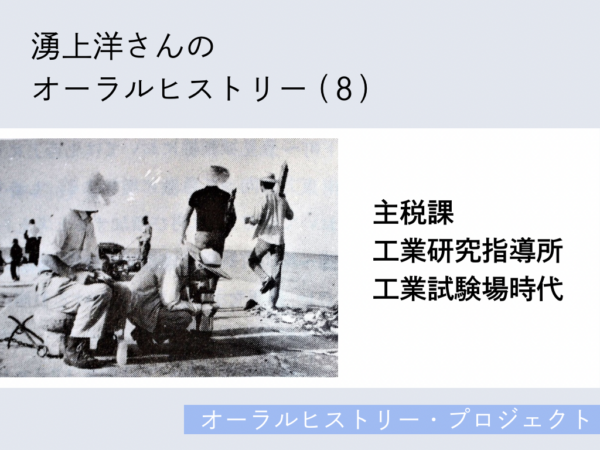 湧上洋さんのオーラルヒストリー(8)「主税課・工業研究指導所・工業試験場時代」