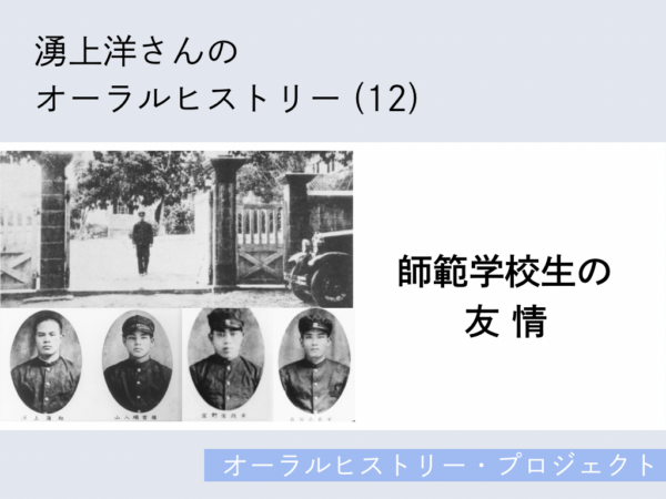 湧上洋さんのオーラルヒストリー（12）「師範学校生の友情」